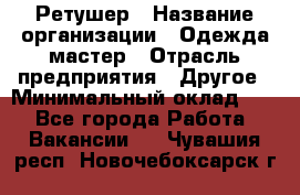 Ретушер › Название организации ­ Одежда мастер › Отрасль предприятия ­ Другое › Минимальный оклад ­ 1 - Все города Работа » Вакансии   . Чувашия респ.,Новочебоксарск г.